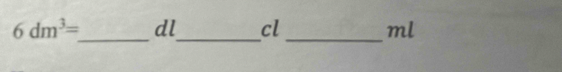 6dm^3= _
dl
cl
__
ml