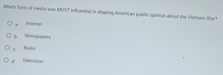 Which form of media was MOST influential in shaping American public opinion about the Vietnam War?
a Internet
b Newspapers
C Radio
d Television