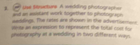 ) Use Structurs A wedding photographer 
and an assistant work together to photograph 
weddings. The rates are shown in the advertisement. 
Write an expression to represent the total cost for 
photography at a wedding in two different ways.