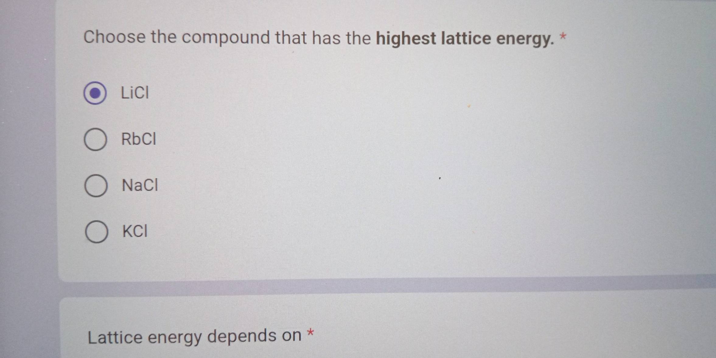 Choose the compound that has the highest lattice energy. *
LiCl
RbCl
NaCl
KCl
Lattice energy depends on *