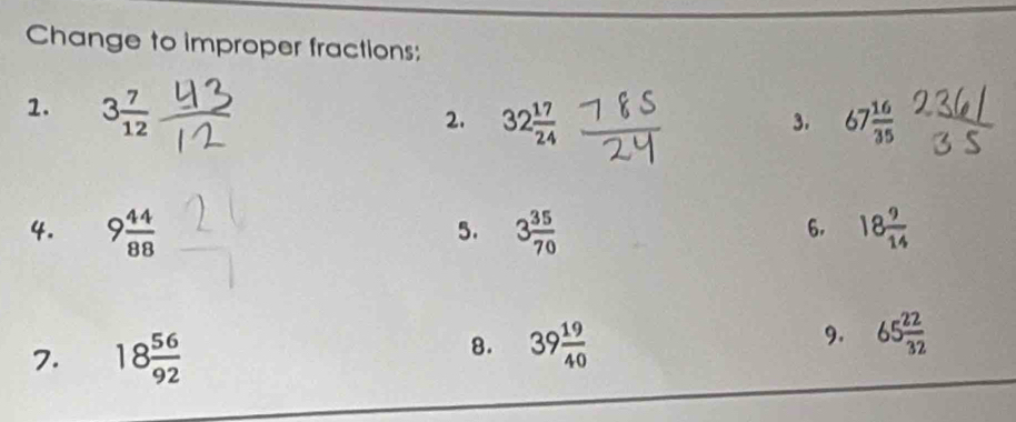 Change to improper fractions: 
1. 3 7/12 
2. 32 17/24  67 16/35 
3. 
4. 9 44/88  3 35/70  18 9/14 
5. 
6. 
7. 18 56/92 
8. 39 19/40 
9. 65 22/32 