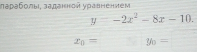 лаρаболыι, заданной уравнением
y=-2x^2-8x-10.
x_0=□ y_0=