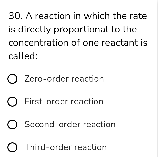 A reaction in which the rate
is directly proportional to the
concentration of one reactant is
called:
Zero-order reaction
First-order reaction
Second-order reaction
Third-order reaction