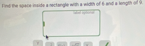 Find the space inside a rectangle with a width of 6 and a length of 9. 
label optional
Y 2 f(-1) sqrt(x) v