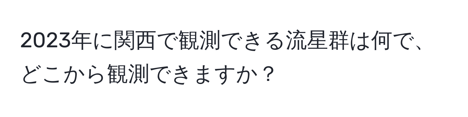 2023年に関西で観測できる流星群は何で、どこから観測できますか？