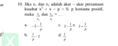 ar 10. Jika x_1 dan x_2 adalah akar - akar persamaan
kuadrat x^2+x-p=0 , p kostanta positif.
maka frac x_1x_2 dan frac x_2x_1= =·s _
a. -2- 1/p  c. 2- 1/p  c. 2+ 1/p 
beta^2 b.  1/p -2 d.  1/p 