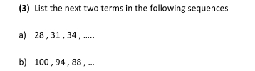 (3) List the next two terms in the following sequences 
a) 28 , 31 , 34 , ..... 
b) 100 , 94 , 88 , ...