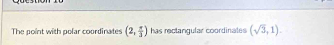 The point with polar coordinates (2, π /3 ) has rectangular coordinates (sqrt(3),1).