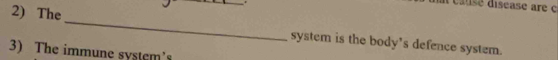 dausé diséase are c 
2) The __system is the body's defence system. 
3) The immune system's