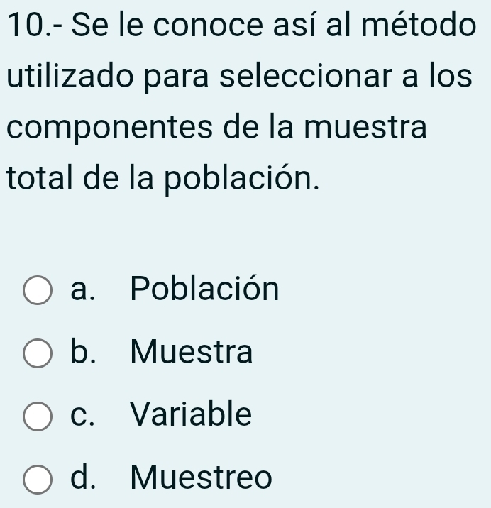 10.- Se le conoce así al método
utilizado para seleccionar a los
componentes de la muestra
total de la población.
a. Población
b. Muestra
c. Variable
d. Muestreo