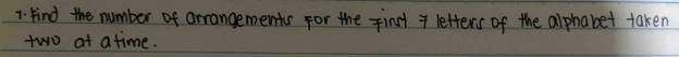 find the number of arrangements for the fin 7 letters of the alphabet taken 
two at atime.
