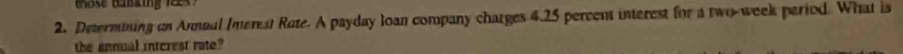 Determining on Annual Imerest Rate. A payday loan company charges 4.25 percent interest for a two-week period. What is 
the annual interest rate?