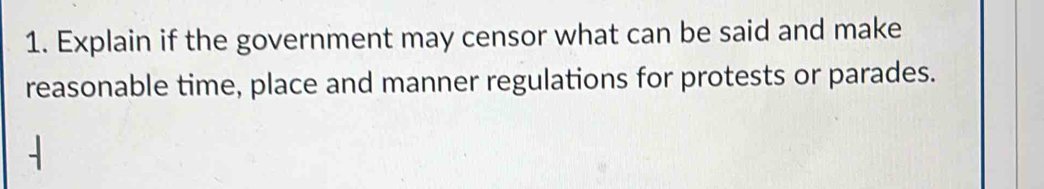 Explain if the government may censor what can be said and make 
reasonable time, place and manner regulations for protests or parades.