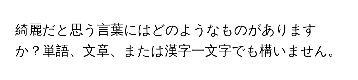 綺麗だと思う言葉にはどのようなものがありますか？単語、文章、または漢字一文字でも構いません。