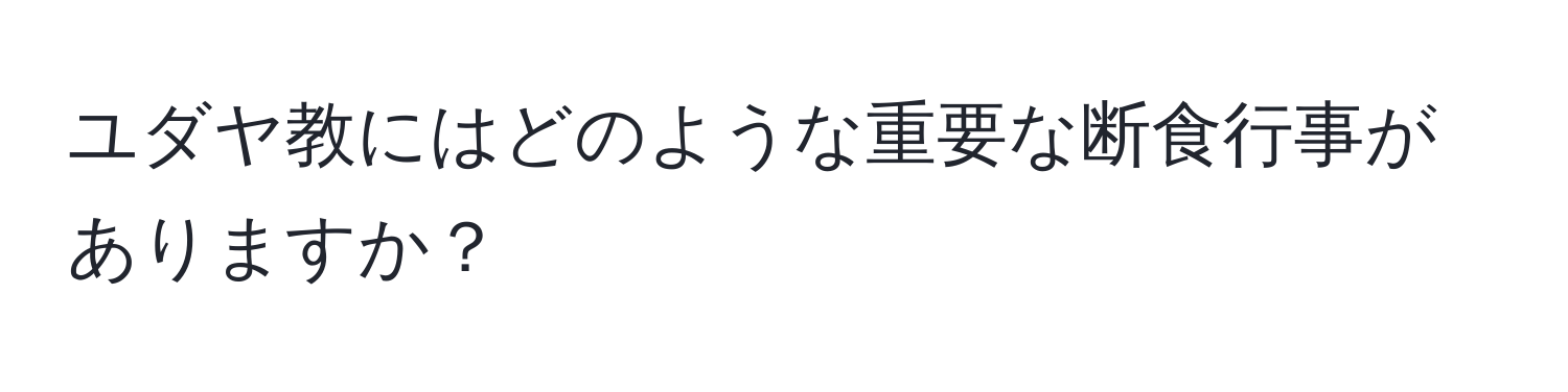 ユダヤ教にはどのような重要な断食行事がありますか？