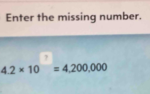 Enter the missing number.
4.2* 10^?=4,200,000