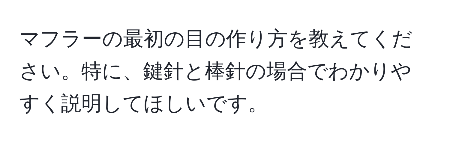 マフラーの最初の目の作り方を教えてください。特に、鍵針と棒針の場合でわかりやすく説明してほしいです。