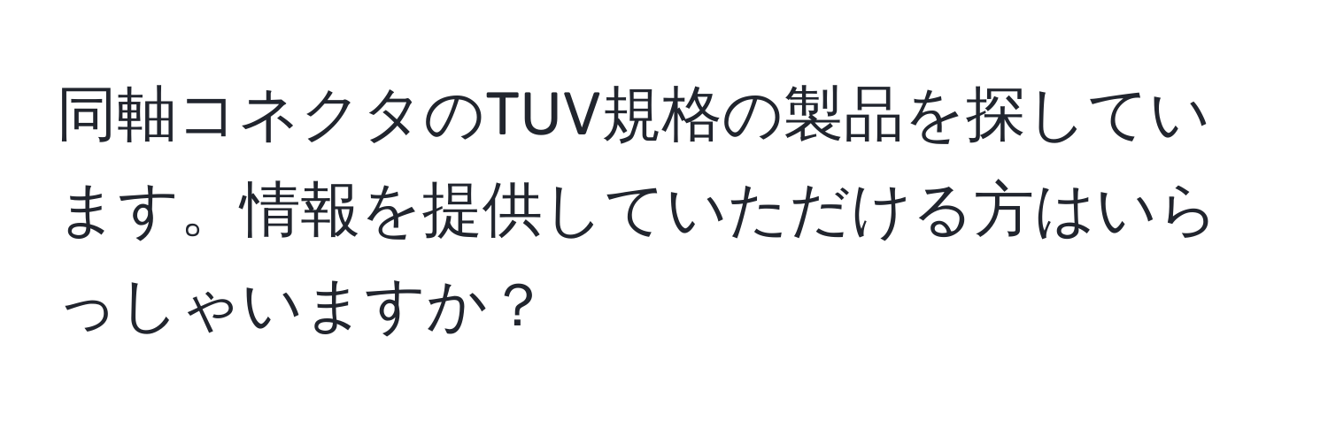 同軸コネクタのTUV規格の製品を探しています。情報を提供していただける方はいらっしゃいますか？