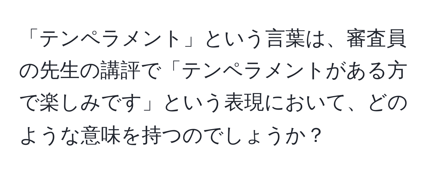 「テンペラメント」という言葉は、審査員の先生の講評で「テンペラメントがある方で楽しみです」という表現において、どのような意味を持つのでしょうか？