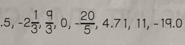 .5, -2 1/3 ,  9/3 , 0, - 20/5 , 4.71, 11, -19.0