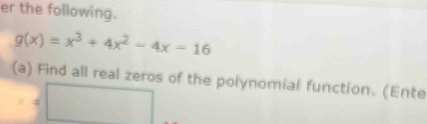 er the following.
g(x)=x^3+4x^2-4x=16
(a) Find all real zeros of the polynomial function. (Ente
x=□