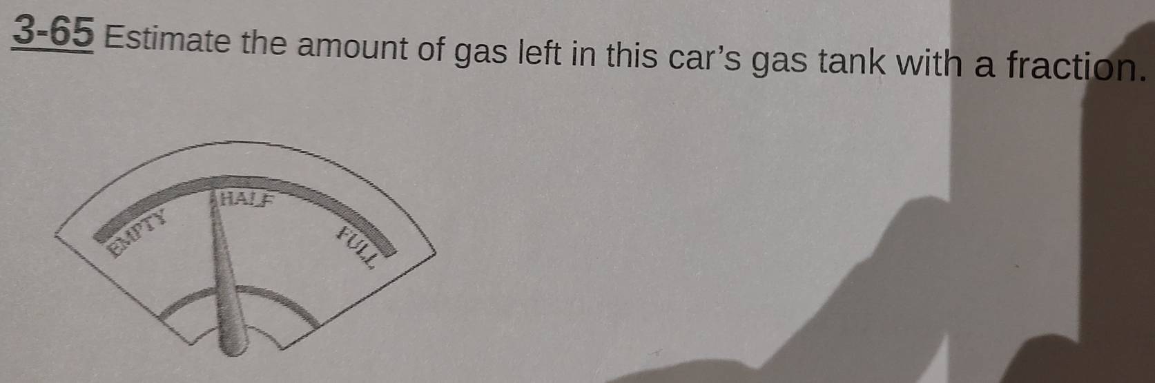 3-65 Estimate the amount of gas left in this car’s gas tank with a fraction. 
HALF