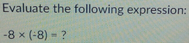 Evaluate the following expression:
-8* (-8)= ?