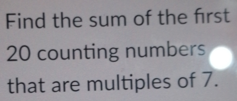 Find the sum of the first
20 counting numbers 
that are multiples of 7.