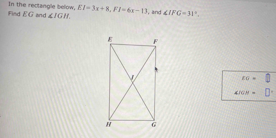 In the rectangle below, EI=3x+8, FI=6x-13
Find EG and ∠ IGH. , and ∠ IFG=31°.
EG=
∠ IGH=