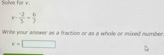 Solve for v. 
V、  (-2)/5 = 6/7 
Write your answer as a fraction or as a whole or mixed number.
v=□