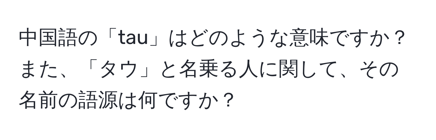 中国語の「tau」はどのような意味ですか？また、「タウ」と名乗る人に関して、その名前の語源は何ですか？