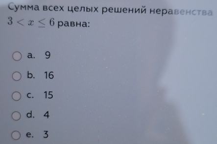 Сумма всех целых решений неравенства
3 равнa:
a. 9
b. 16
c. 15
d. 4
e. 3