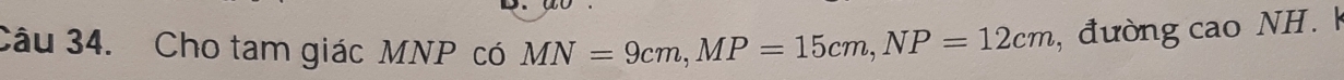 Cho tam giác MNP có MN=9cm, MP=15cm, NP=12cm , đường cao NH.