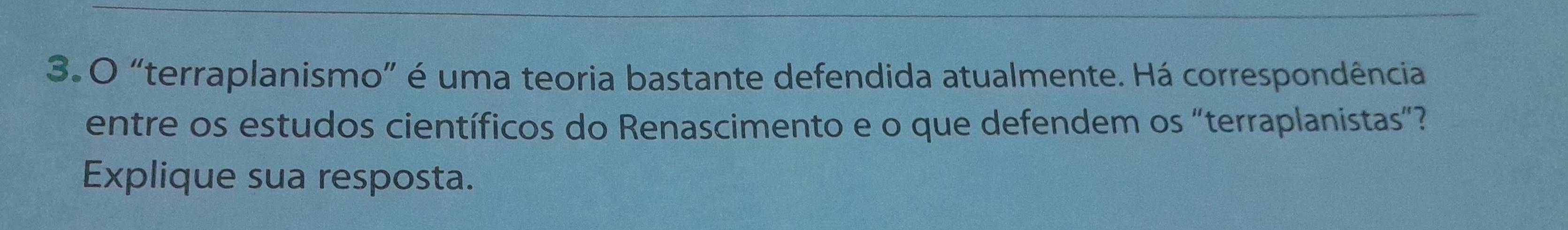 “terraplanismo” é uma teoria bastante defendida atualmente. Há correspondência 
entre os estudos científicos do Renascimento e o que defendem os "terraplanistas”? 
Explique sua resposta.