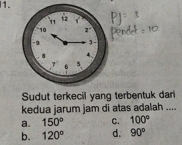 Sudut terkecil yang terbentuk dari
kedua jarum jam di atas adalah ....
a. 150° C. 100°
b. 120° d. 90°