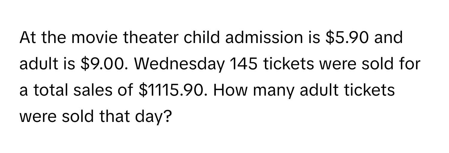 At the movie theater child admission is $5.90 and adult is $9.00. Wednesday 145 tickets were sold for a total sales of $1115.90. How many adult tickets were sold that day?