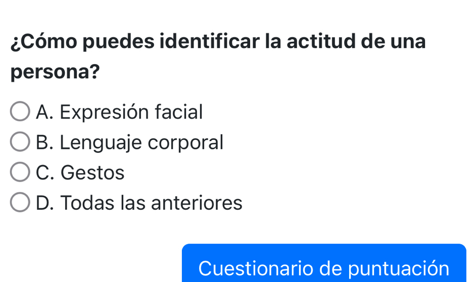 ¿Cómo puedes identificar la actitud de una
persona?
A. Expresión facial
B. Lenguaje corporal
C. Gestos
D. Todas las anteriores
Cuestionario de puntuación