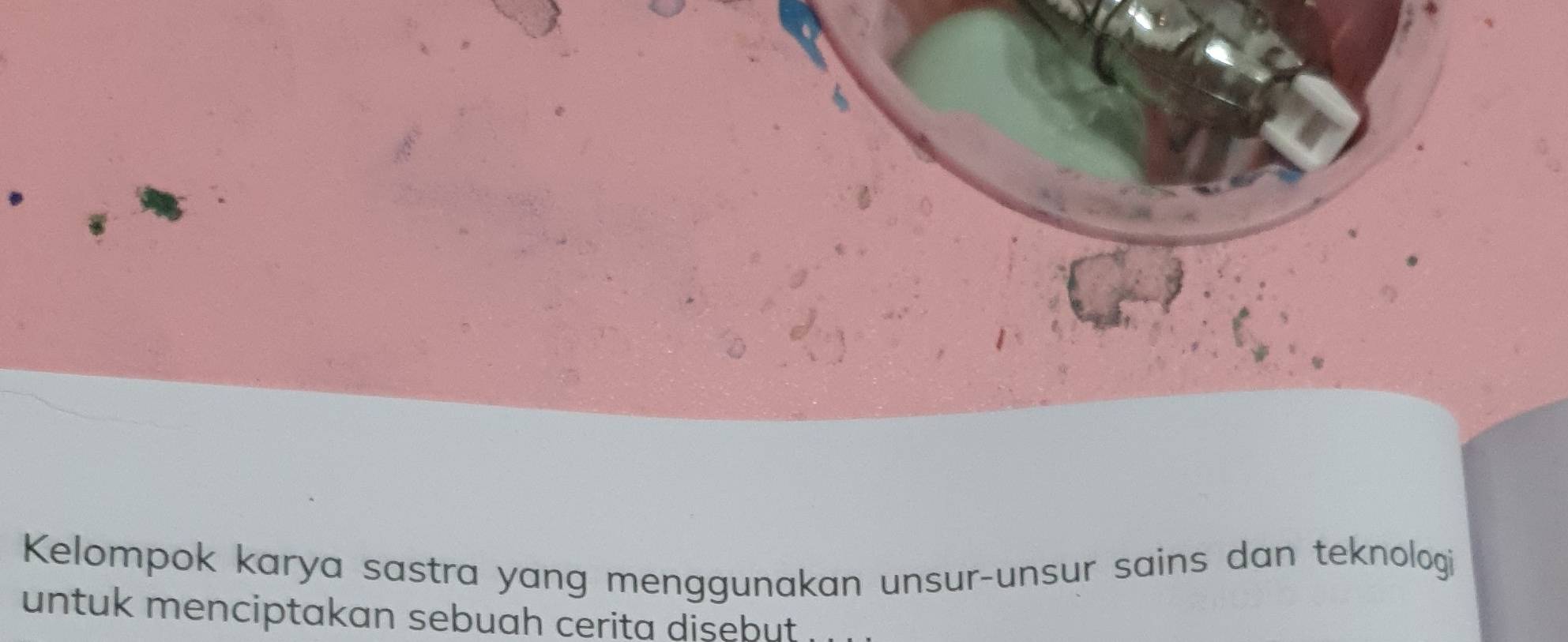 Kelompok karya sastra yang menggunakan unsur-unsur sains dan teknologi 
untuk menciptakan sebuah cerita disebut .