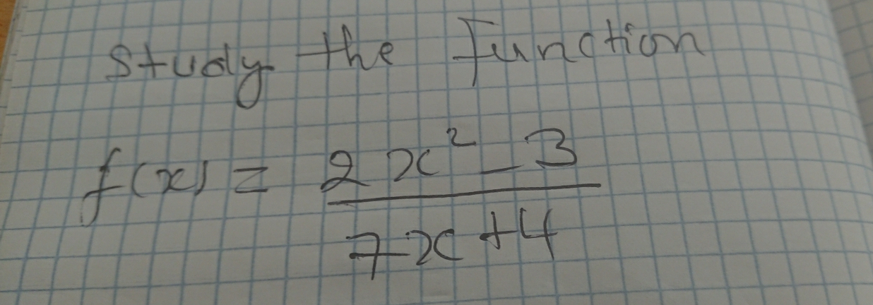 study the function
f(x)= (2x^2-3)/7x+4 