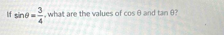 If sin θ = 3/4  , what are the values of cos θ and tan θ