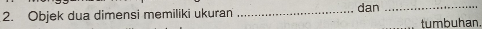Objek dua dimensi memiliki ukuran_ 
dan_ 
tumbuhan.