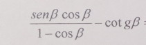  senbeta cos beta /1-cos beta  -cot gbeta