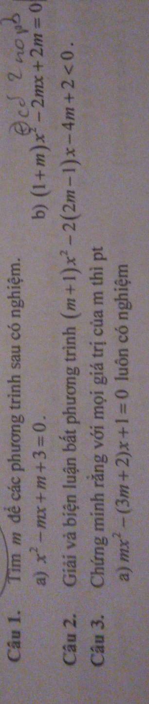 Tim m để các phương trình sau có nghiệm. 
a) x^2-mx+m+3=0. b) (1+m)x^2-2mx+2m=0
Câu 2. Giải và biện luận bất phương trình (m+1)x^2-2(2m-1)x-4m+2<0</tex>. 
Câu 3. Chứng minh răng với mọi giá trị của m thì pt 
a) mx^2-(3m+2)x+1=0 luôn có nghiệm