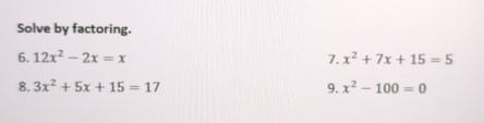 Solve by factoring. 
6. 12x^2-2x=x 7. x^2+7x+15=5
8. 3x^2+5x+15=17 9. x^2-100=0