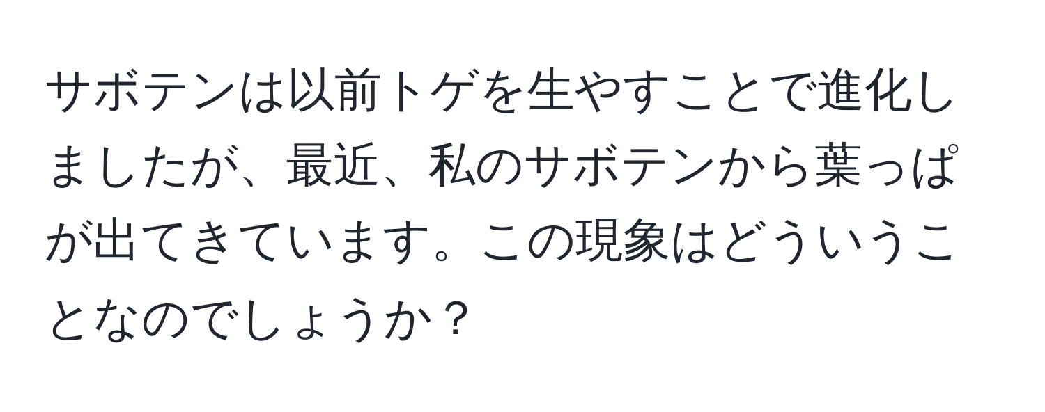 サボテンは以前トゲを生やすことで進化しましたが、最近、私のサボテンから葉っぱが出てきています。この現象はどういうことなのでしょうか？