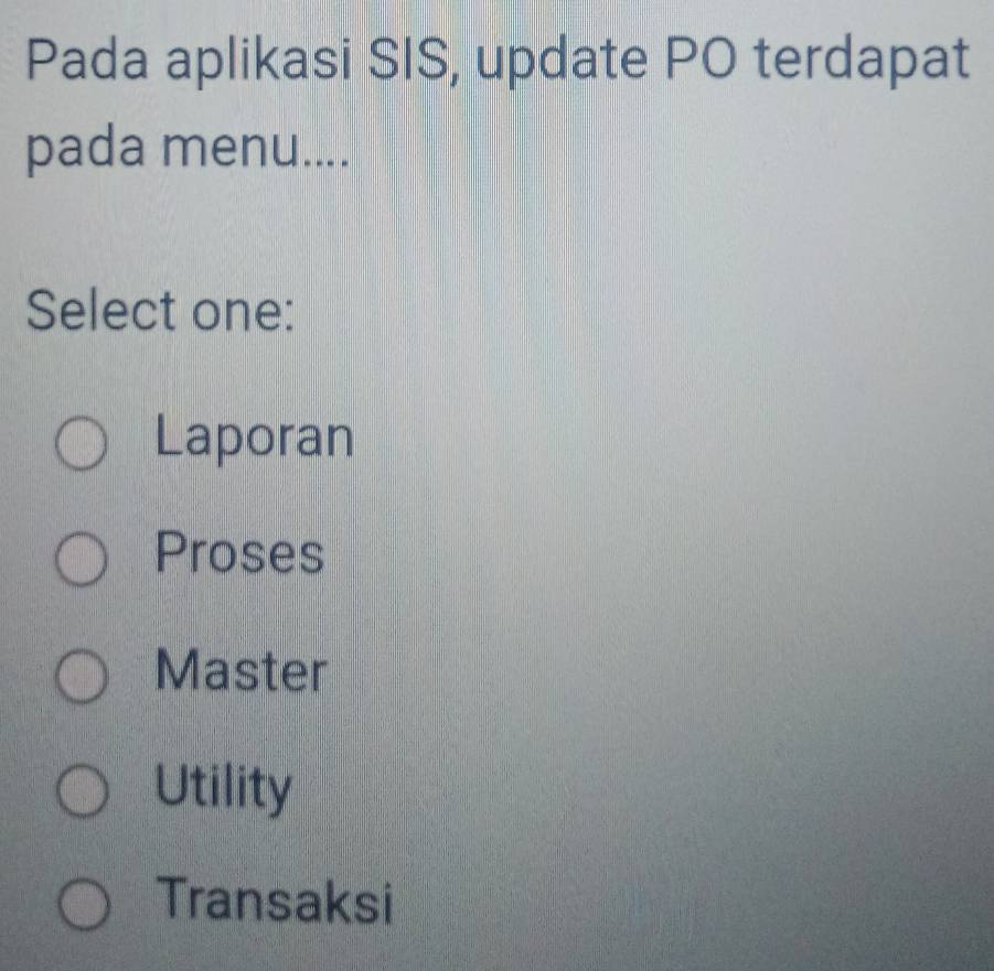 Pada aplikasi SIS, update PO terdapat
pada menu....
Select one:
Laporan
Proses
Master
Utility
Transaksi