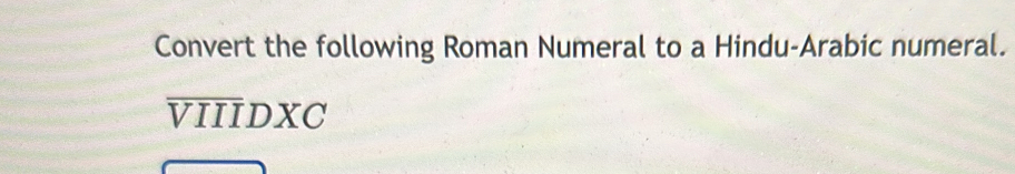 Convert the following Roman Numeral to a Hindu-Arabic numeral. 
VIIIDXC