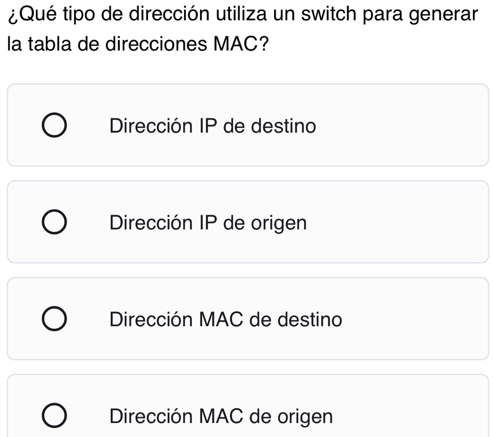 ¿Qué tipo de dirección utiliza un switch para generar
la tabla de direcciones MAC?
Dirección IP de destino
Dirección IP de origen
Dirección MAC de destino
Dirección MAC de origen