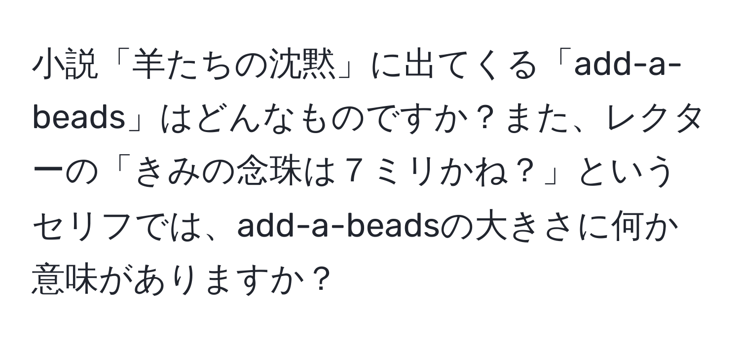 小説「羊たちの沈黙」に出てくる「add-a-beads」はどんなものですか？また、レクターの「きみの念珠は７ミリかね？」というセリフでは、add-a-beadsの大きさに何か意味がありますか？