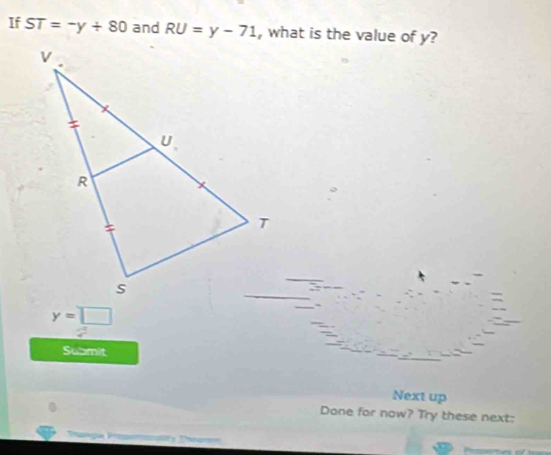 If ST=-y+80 and RU=y-71 , what is the value of y?
y=□
Submit 
Next up 
Done for now? Try these next: